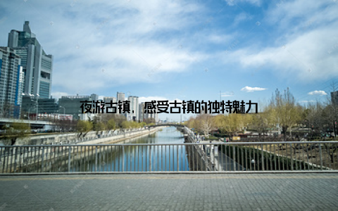 夜游古镇, 感受古镇的独特魅力