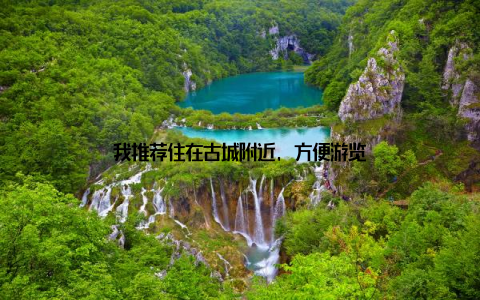 我推荐住在古城附近, 方便游览