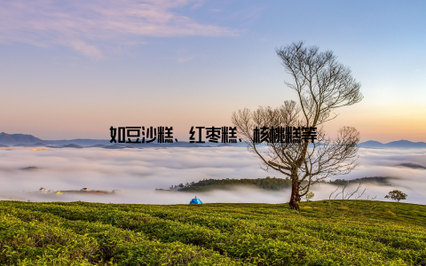 如豆沙糕、红枣糕、核桃糕等