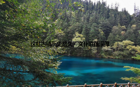 这些古镇历史悠久, 文化底蕴深厚