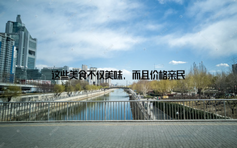 这些美食不仅美味, 而且价格亲民