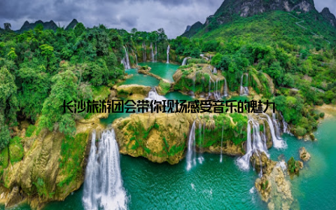 长沙旅游团会带你现场感受音乐的魅力