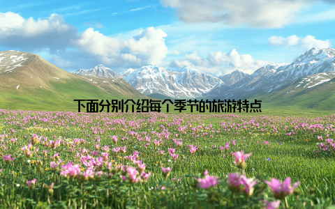 下面分别介绍每个季节的旅游特点