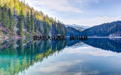 抵达后入住酒店, 稍作休息