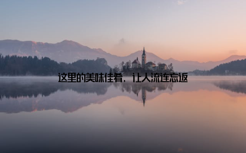 这里的美味佳肴, 让人流连忘返