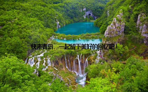 快来青岛, 一起留下美好的回忆吧!