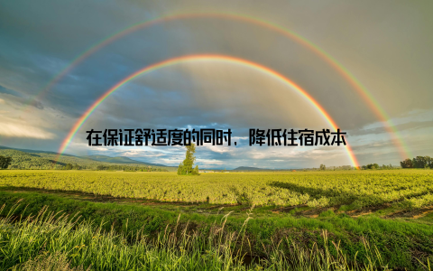 在保证舒适度的同时, 降低住宿成本