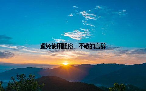 避免使用粗俗、不敬的言辞