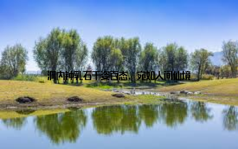 洞内钟乳石千姿百态, 宛如人间仙境