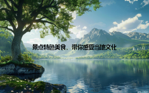 景点特色美食, 带你感受当地文化