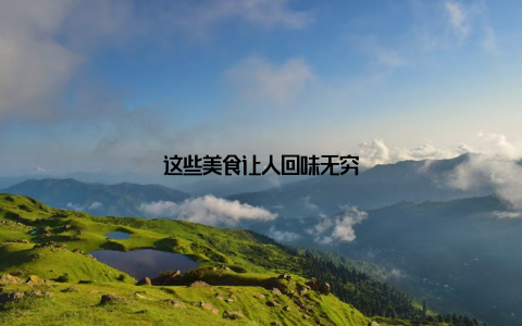 这些美食让人回味无穷