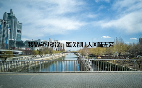 我品尝过多次, 每次都让人回味无穷