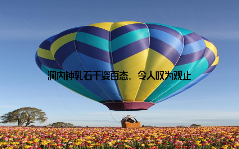 洞内钟乳石千姿百态, 令人叹为观止