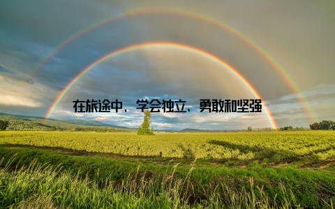 在旅途中, 学会独立、勇敢和坚强
