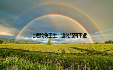 – 注意饮食卫生, 避免肠胃不适