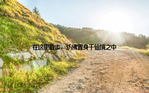 在这里散步, 仿佛置身于仙境之中