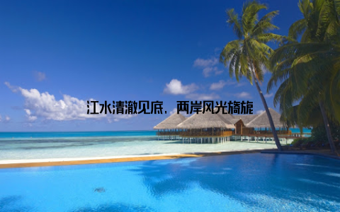 江水清澈见底, 两岸风光旖旎