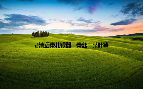 2清迈泰北银器、泰丝、茶叶等